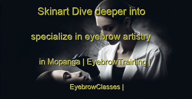 Skinart Dive deeper into specialize in eyebrow artistry in Mopanga | EyebrowTraining | EyebrowClasses | SkinartTraining-the Democratic Republic of the Congo